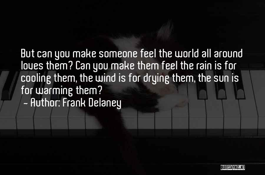 Frank Delaney Quotes: But Can You Make Someone Feel The World All Around Loves Them? Can You Make Them Feel The Rain Is