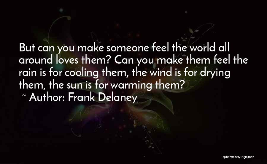 Frank Delaney Quotes: But Can You Make Someone Feel The World All Around Loves Them? Can You Make Them Feel The Rain Is