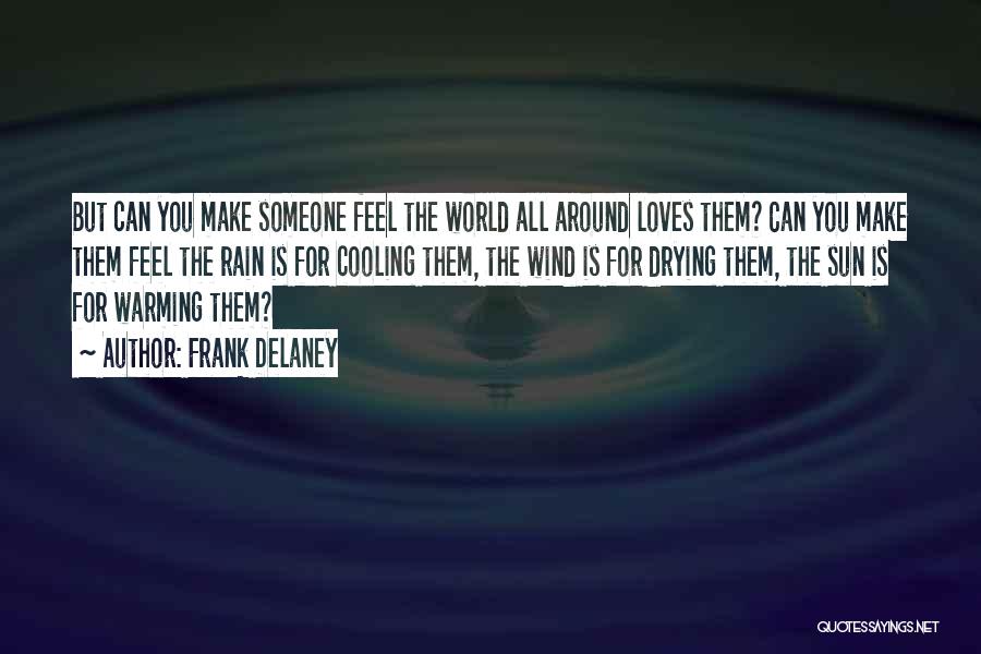 Frank Delaney Quotes: But Can You Make Someone Feel The World All Around Loves Them? Can You Make Them Feel The Rain Is