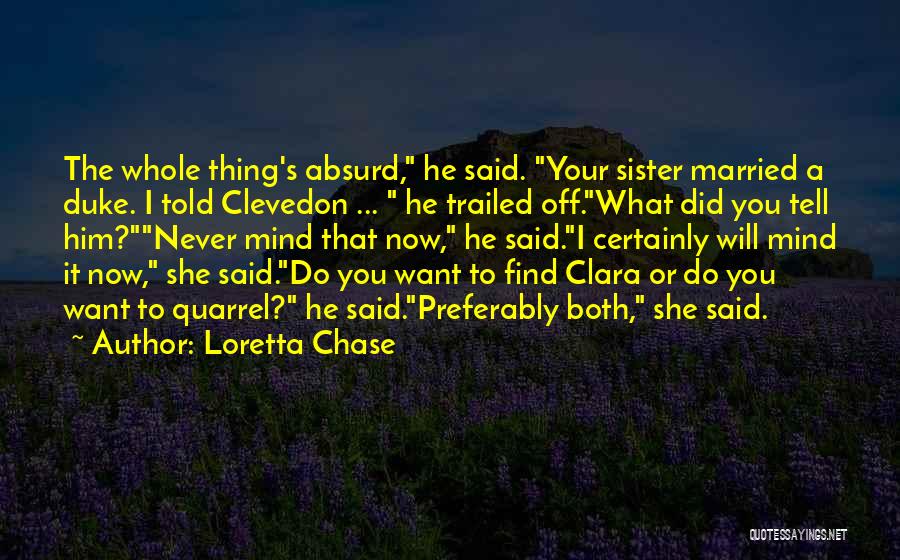 Loretta Chase Quotes: The Whole Thing's Absurd, He Said. Your Sister Married A Duke. I Told Clevedon ... He Trailed Off.what Did You