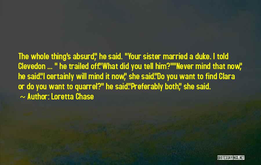 Loretta Chase Quotes: The Whole Thing's Absurd, He Said. Your Sister Married A Duke. I Told Clevedon ... He Trailed Off.what Did You