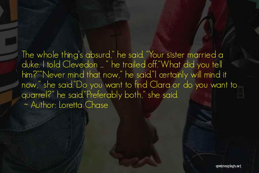Loretta Chase Quotes: The Whole Thing's Absurd, He Said. Your Sister Married A Duke. I Told Clevedon ... He Trailed Off.what Did You