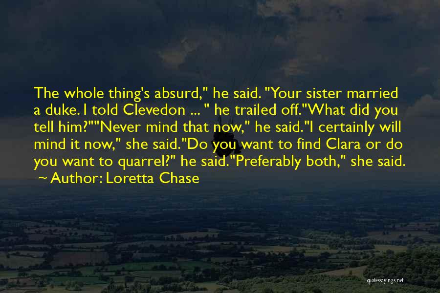 Loretta Chase Quotes: The Whole Thing's Absurd, He Said. Your Sister Married A Duke. I Told Clevedon ... He Trailed Off.what Did You