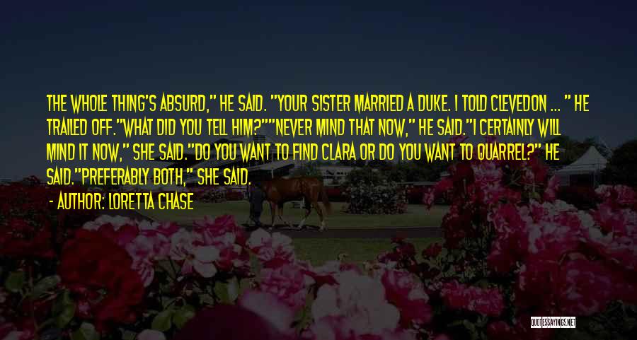 Loretta Chase Quotes: The Whole Thing's Absurd, He Said. Your Sister Married A Duke. I Told Clevedon ... He Trailed Off.what Did You