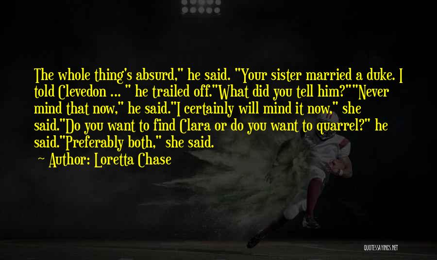 Loretta Chase Quotes: The Whole Thing's Absurd, He Said. Your Sister Married A Duke. I Told Clevedon ... He Trailed Off.what Did You