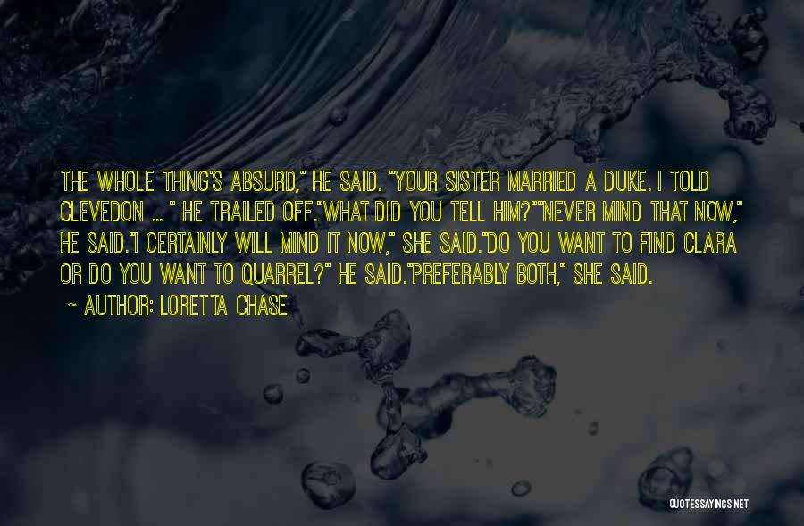 Loretta Chase Quotes: The Whole Thing's Absurd, He Said. Your Sister Married A Duke. I Told Clevedon ... He Trailed Off.what Did You