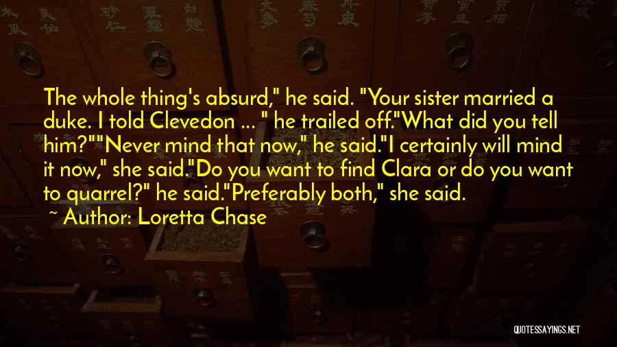 Loretta Chase Quotes: The Whole Thing's Absurd, He Said. Your Sister Married A Duke. I Told Clevedon ... He Trailed Off.what Did You