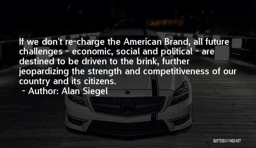 Alan Siegel Quotes: If We Don't Re-charge The American Brand, All Future Challenges - Economic, Social And Political - Are Destined To Be