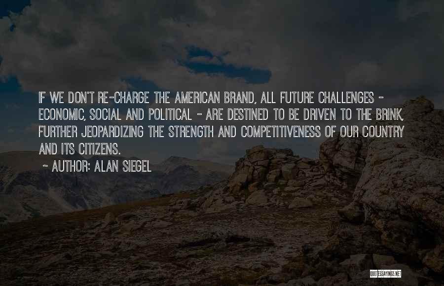 Alan Siegel Quotes: If We Don't Re-charge The American Brand, All Future Challenges - Economic, Social And Political - Are Destined To Be