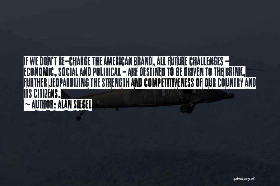 Alan Siegel Quotes: If We Don't Re-charge The American Brand, All Future Challenges - Economic, Social And Political - Are Destined To Be