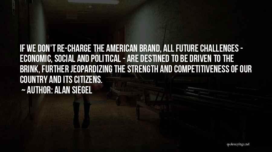 Alan Siegel Quotes: If We Don't Re-charge The American Brand, All Future Challenges - Economic, Social And Political - Are Destined To Be