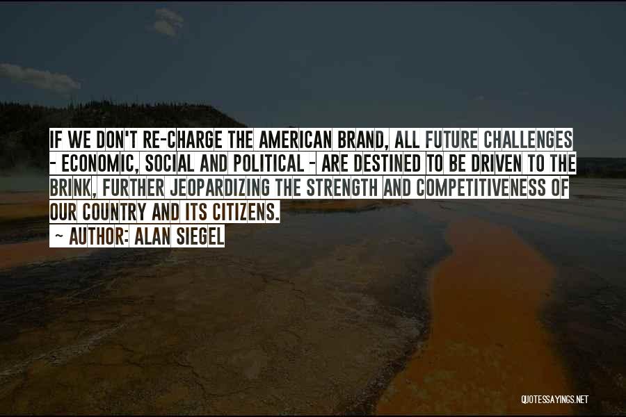 Alan Siegel Quotes: If We Don't Re-charge The American Brand, All Future Challenges - Economic, Social And Political - Are Destined To Be