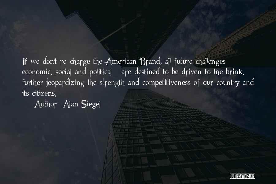 Alan Siegel Quotes: If We Don't Re-charge The American Brand, All Future Challenges - Economic, Social And Political - Are Destined To Be