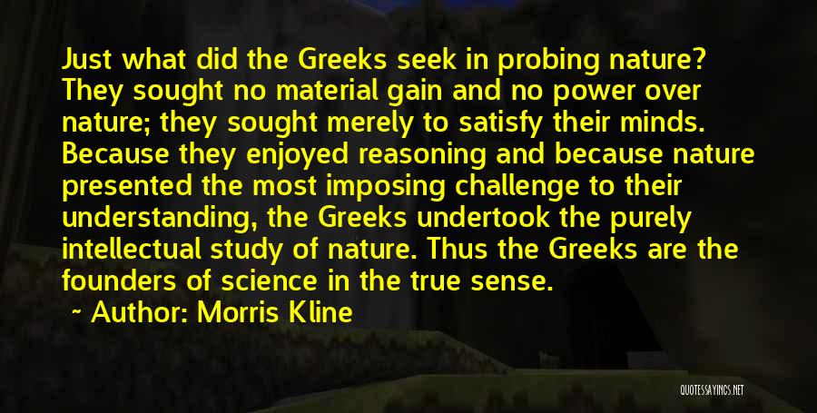 Morris Kline Quotes: Just What Did The Greeks Seek In Probing Nature? They Sought No Material Gain And No Power Over Nature; They