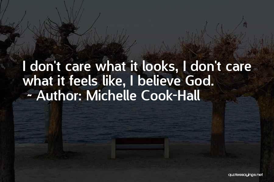 Michelle Cook-Hall Quotes: I Don't Care What It Looks, I Don't Care What It Feels Like, I Believe God.