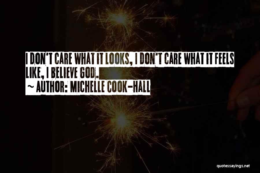 Michelle Cook-Hall Quotes: I Don't Care What It Looks, I Don't Care What It Feels Like, I Believe God.