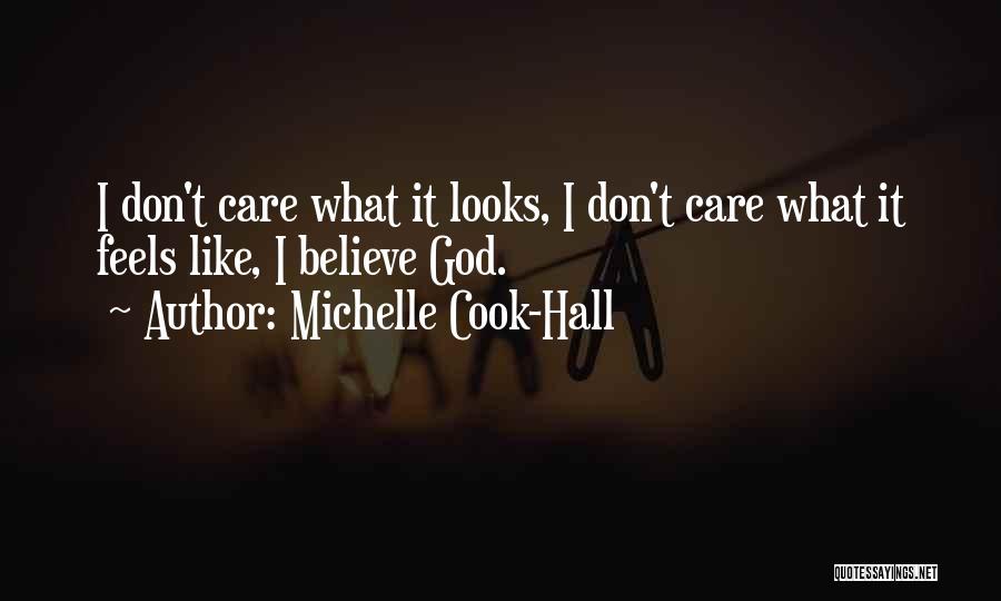 Michelle Cook-Hall Quotes: I Don't Care What It Looks, I Don't Care What It Feels Like, I Believe God.