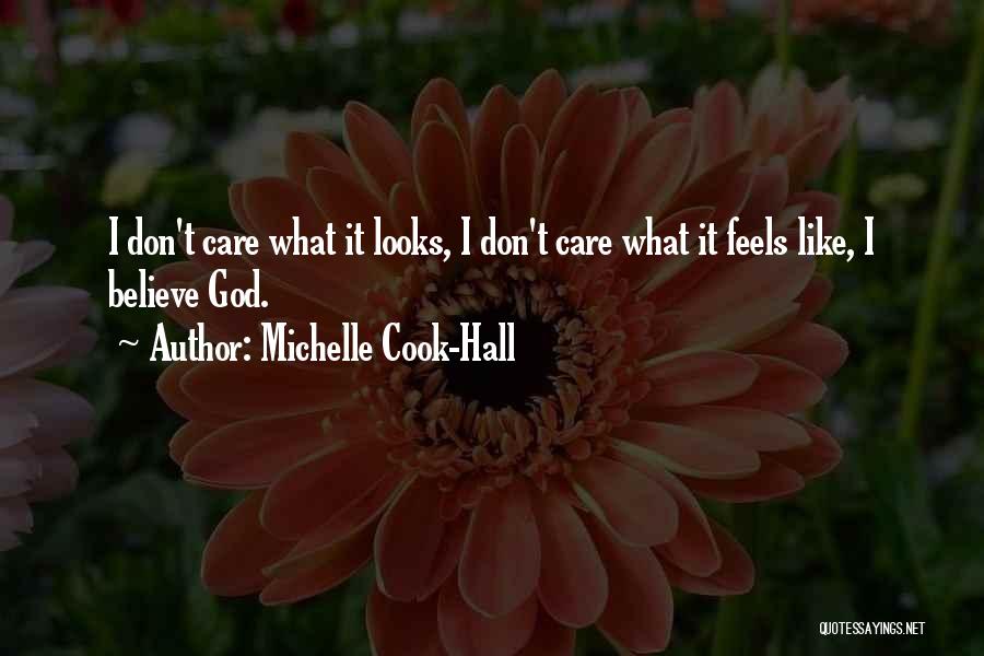 Michelle Cook-Hall Quotes: I Don't Care What It Looks, I Don't Care What It Feels Like, I Believe God.