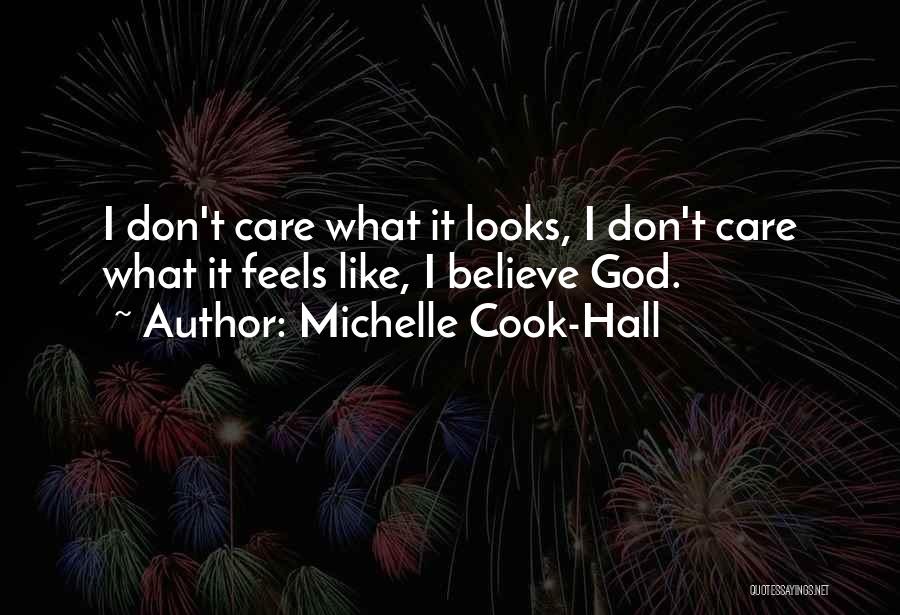 Michelle Cook-Hall Quotes: I Don't Care What It Looks, I Don't Care What It Feels Like, I Believe God.