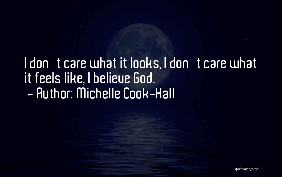 Michelle Cook-Hall Quotes: I Don't Care What It Looks, I Don't Care What It Feels Like, I Believe God.