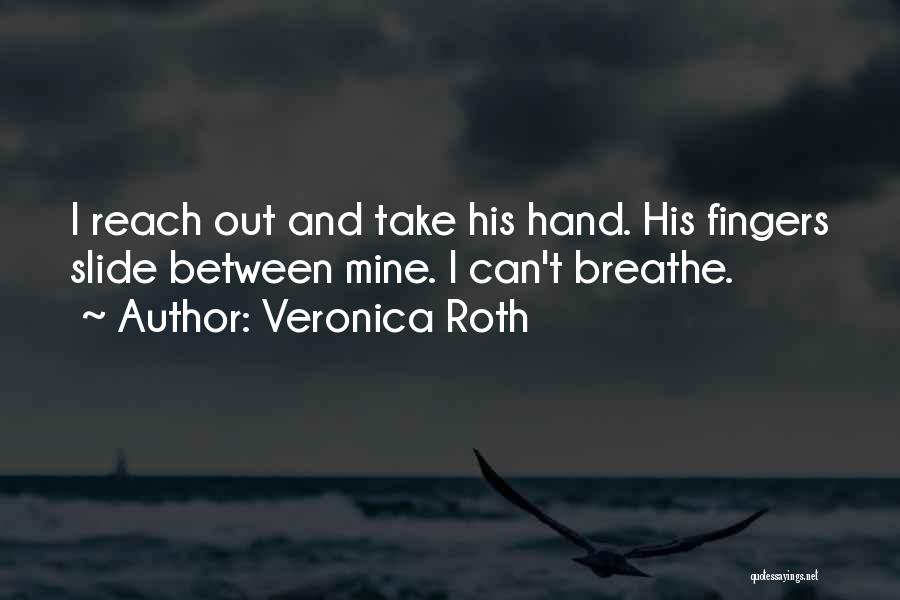 Veronica Roth Quotes: I Reach Out And Take His Hand. His Fingers Slide Between Mine. I Can't Breathe.