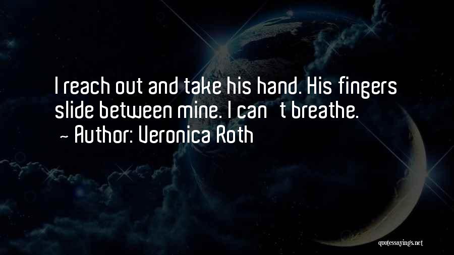 Veronica Roth Quotes: I Reach Out And Take His Hand. His Fingers Slide Between Mine. I Can't Breathe.