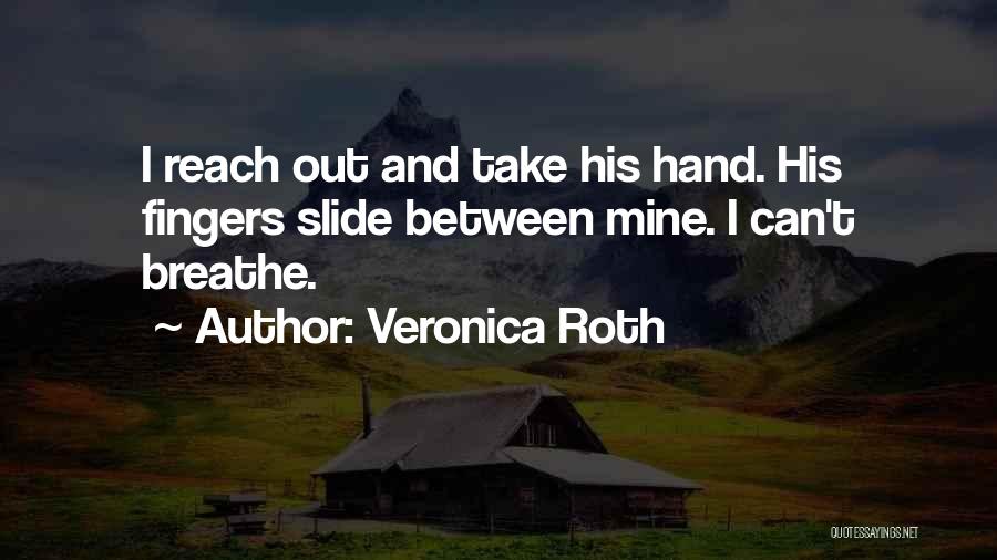 Veronica Roth Quotes: I Reach Out And Take His Hand. His Fingers Slide Between Mine. I Can't Breathe.