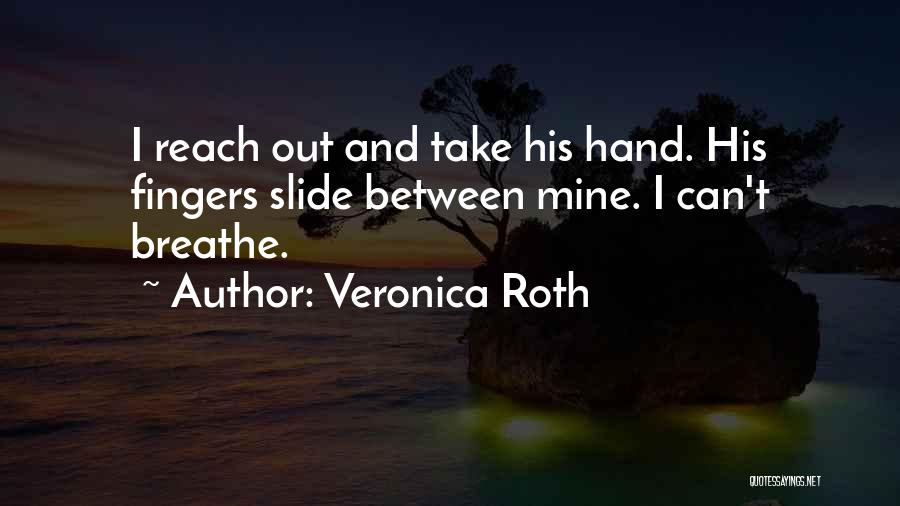 Veronica Roth Quotes: I Reach Out And Take His Hand. His Fingers Slide Between Mine. I Can't Breathe.