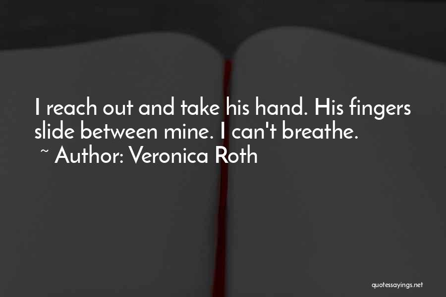 Veronica Roth Quotes: I Reach Out And Take His Hand. His Fingers Slide Between Mine. I Can't Breathe.