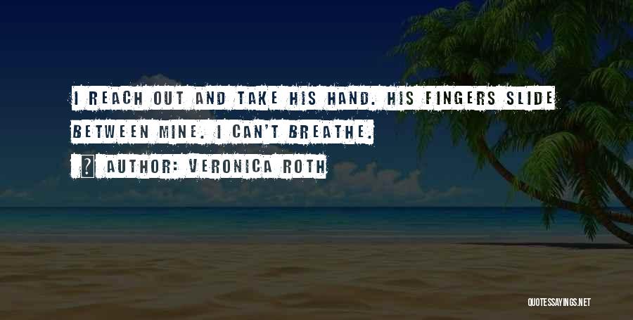 Veronica Roth Quotes: I Reach Out And Take His Hand. His Fingers Slide Between Mine. I Can't Breathe.