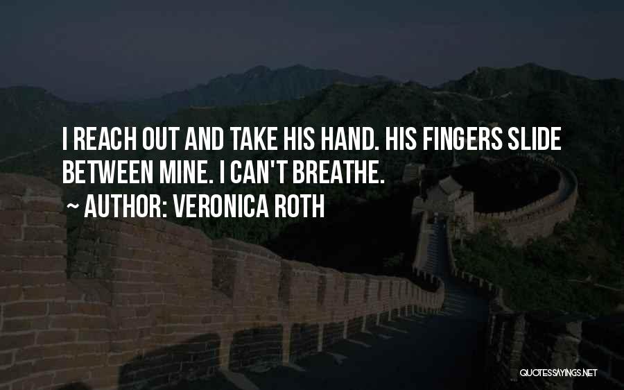 Veronica Roth Quotes: I Reach Out And Take His Hand. His Fingers Slide Between Mine. I Can't Breathe.