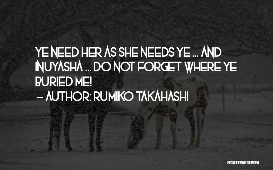 Rumiko Takahashi Quotes: Ye Need Her As She Needs Ye ... And Inuyasha ... Do Not Forget Where Ye Buried Me!