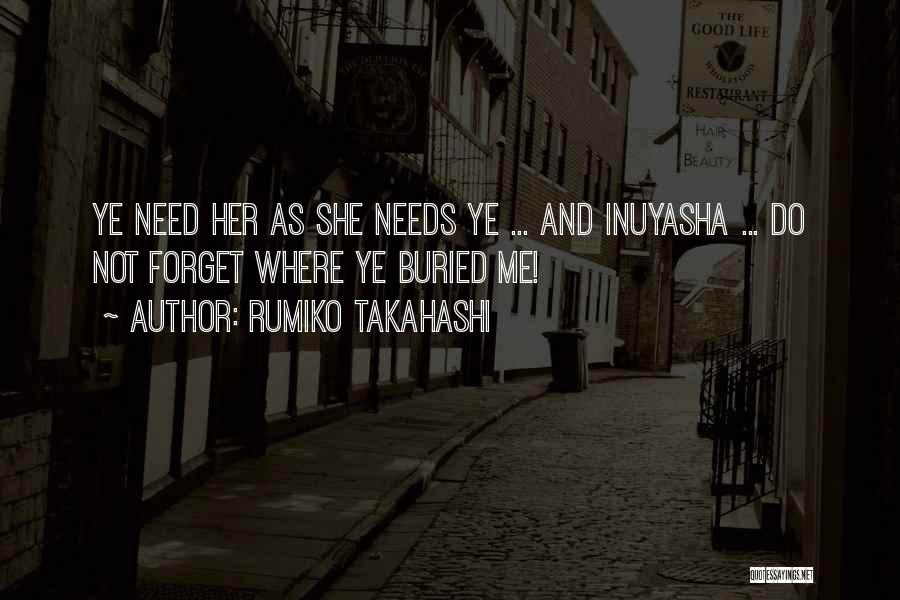 Rumiko Takahashi Quotes: Ye Need Her As She Needs Ye ... And Inuyasha ... Do Not Forget Where Ye Buried Me!