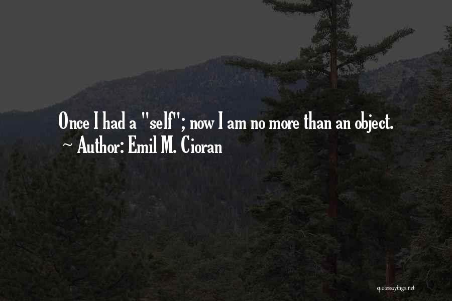 Emil M. Cioran Quotes: Once I Had A Self; Now I Am No More Than An Object.