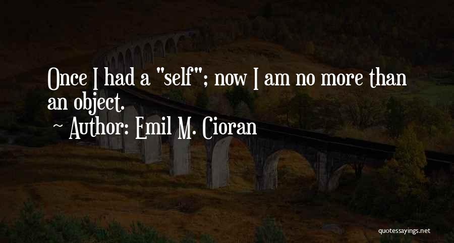 Emil M. Cioran Quotes: Once I Had A Self; Now I Am No More Than An Object.