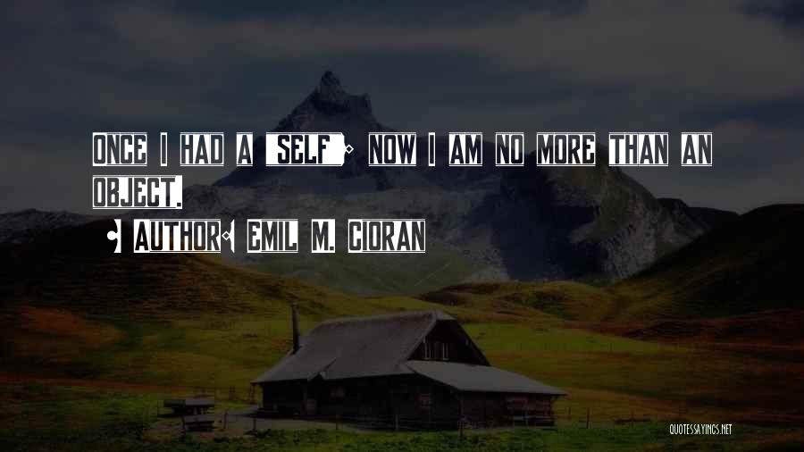 Emil M. Cioran Quotes: Once I Had A Self; Now I Am No More Than An Object.