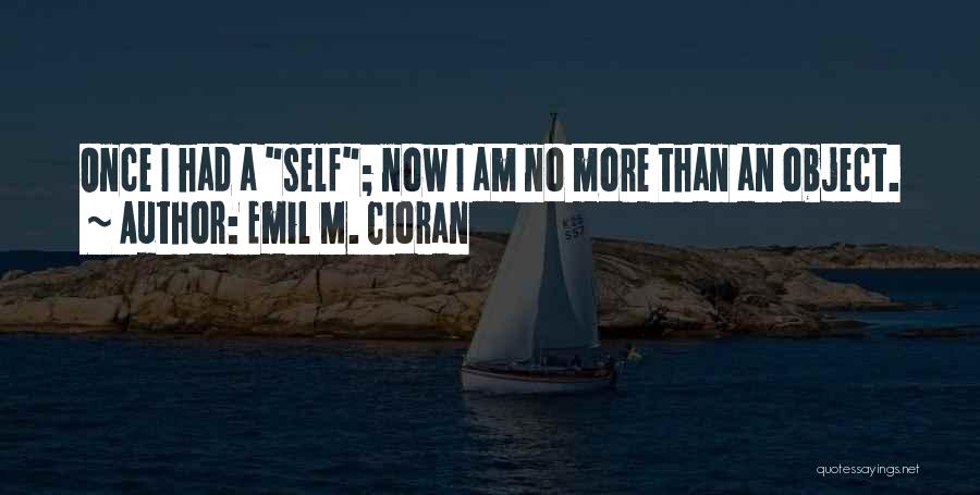 Emil M. Cioran Quotes: Once I Had A Self; Now I Am No More Than An Object.