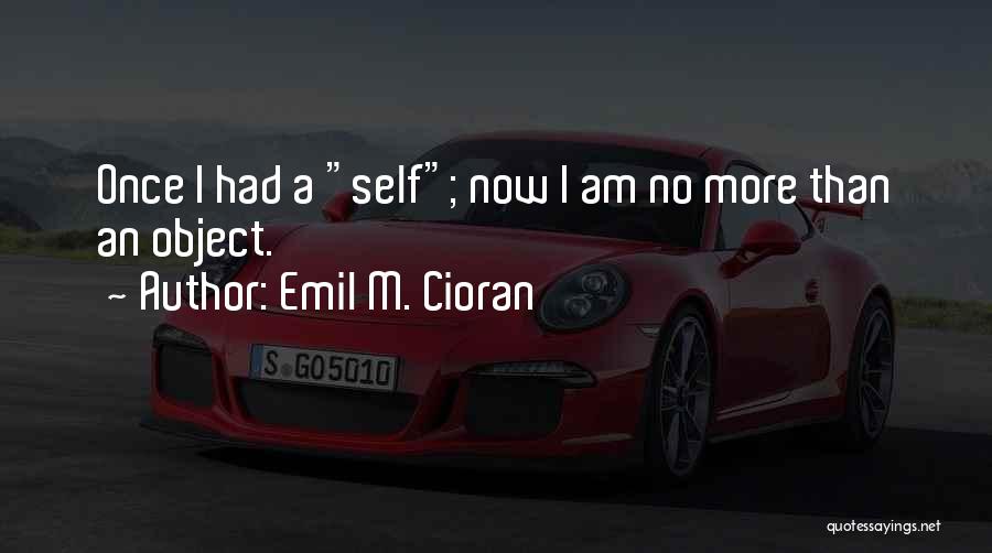 Emil M. Cioran Quotes: Once I Had A Self; Now I Am No More Than An Object.