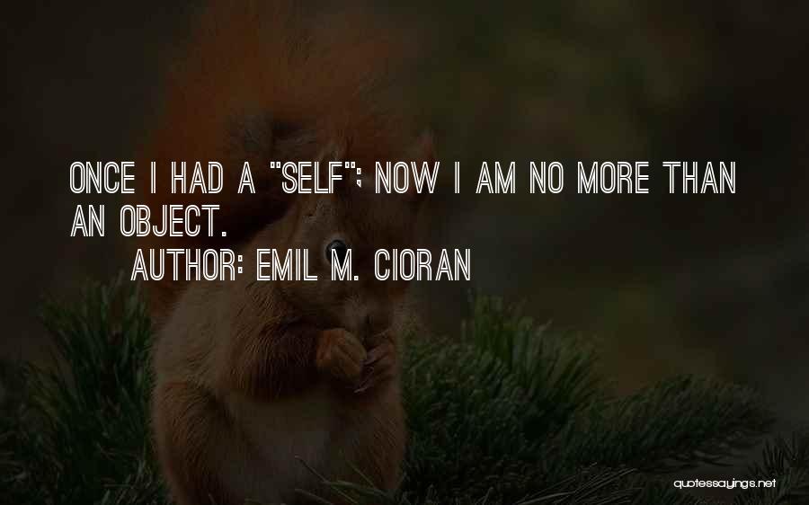 Emil M. Cioran Quotes: Once I Had A Self; Now I Am No More Than An Object.