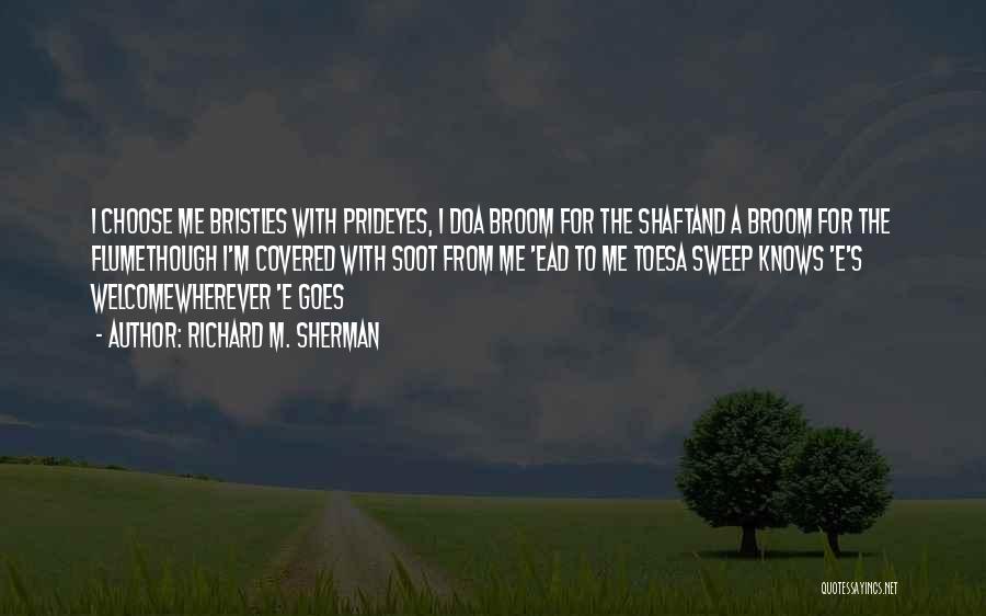 Richard M. Sherman Quotes: I Choose Me Bristles With Prideyes, I Doa Broom For The Shaftand A Broom For The Flumethough I'm Covered With
