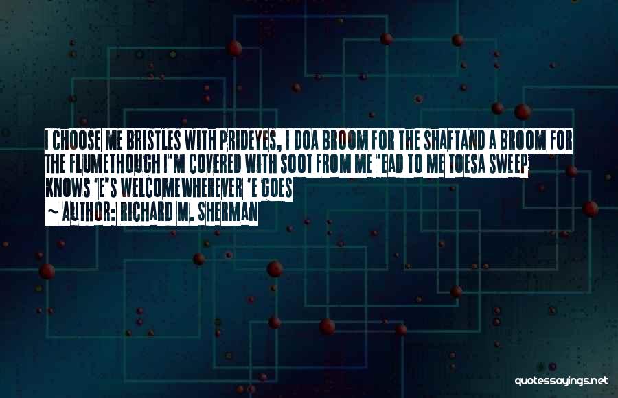 Richard M. Sherman Quotes: I Choose Me Bristles With Prideyes, I Doa Broom For The Shaftand A Broom For The Flumethough I'm Covered With