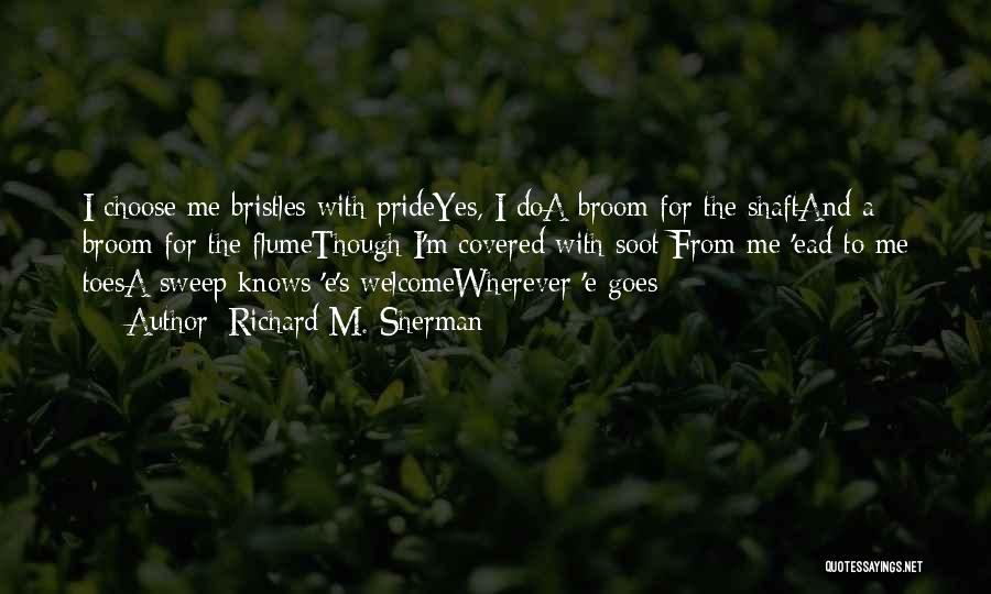 Richard M. Sherman Quotes: I Choose Me Bristles With Prideyes, I Doa Broom For The Shaftand A Broom For The Flumethough I'm Covered With