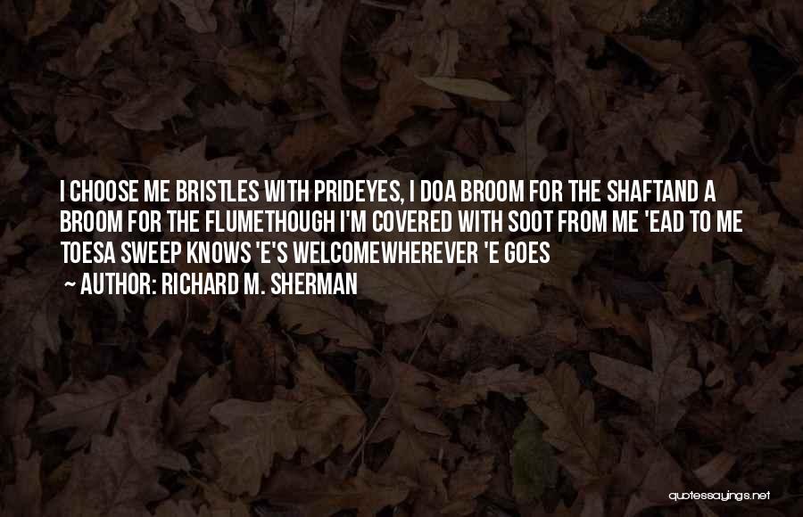 Richard M. Sherman Quotes: I Choose Me Bristles With Prideyes, I Doa Broom For The Shaftand A Broom For The Flumethough I'm Covered With