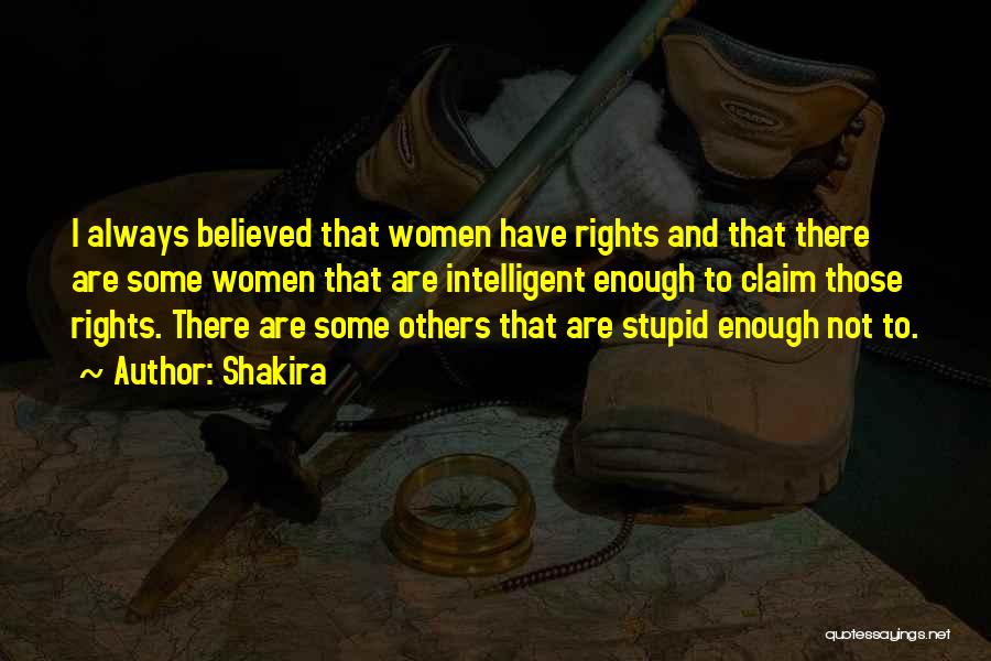 Shakira Quotes: I Always Believed That Women Have Rights And That There Are Some Women That Are Intelligent Enough To Claim Those