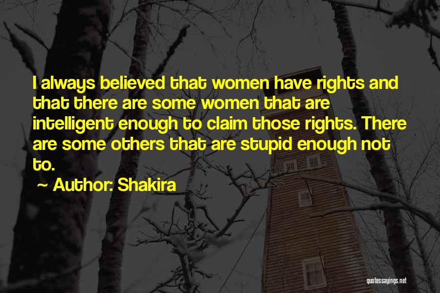 Shakira Quotes: I Always Believed That Women Have Rights And That There Are Some Women That Are Intelligent Enough To Claim Those