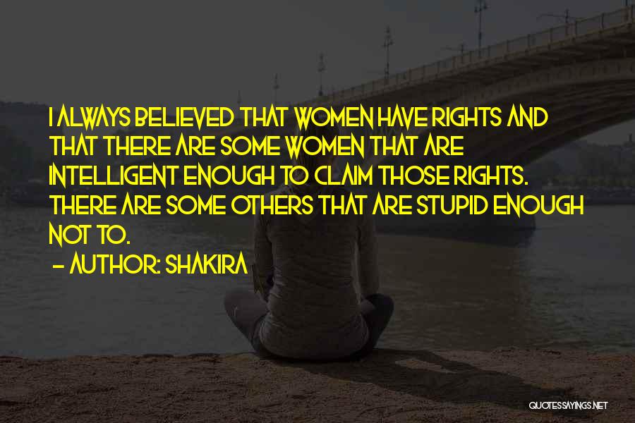 Shakira Quotes: I Always Believed That Women Have Rights And That There Are Some Women That Are Intelligent Enough To Claim Those