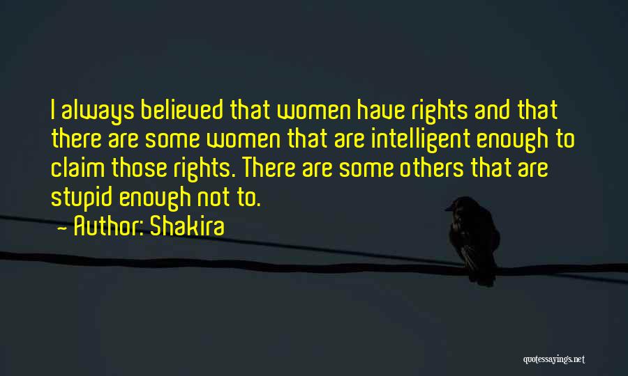 Shakira Quotes: I Always Believed That Women Have Rights And That There Are Some Women That Are Intelligent Enough To Claim Those