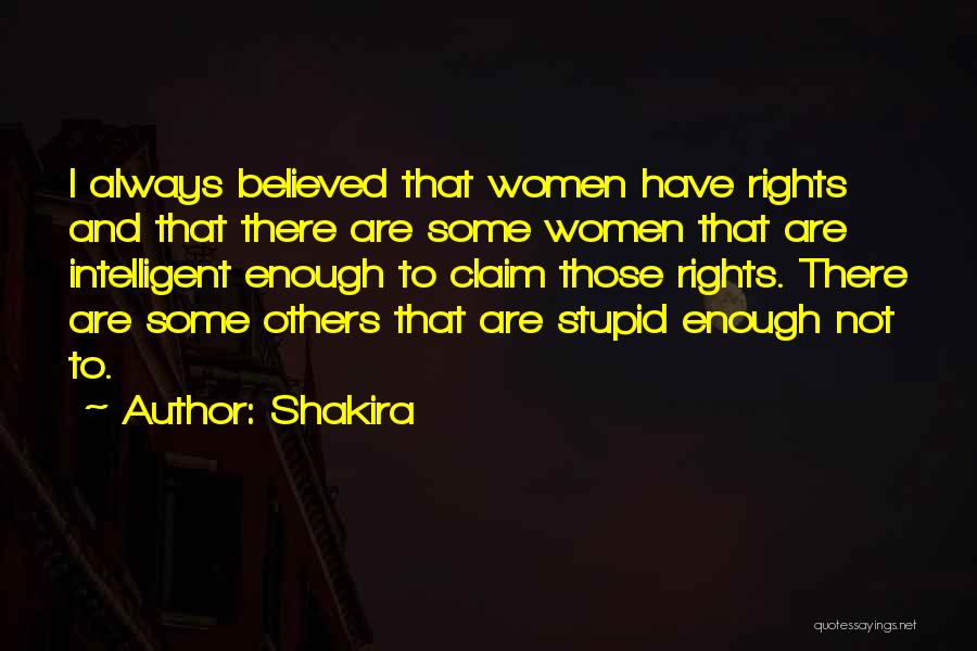 Shakira Quotes: I Always Believed That Women Have Rights And That There Are Some Women That Are Intelligent Enough To Claim Those
