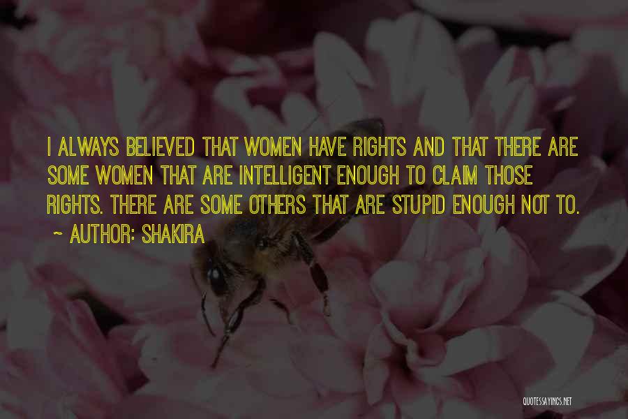 Shakira Quotes: I Always Believed That Women Have Rights And That There Are Some Women That Are Intelligent Enough To Claim Those