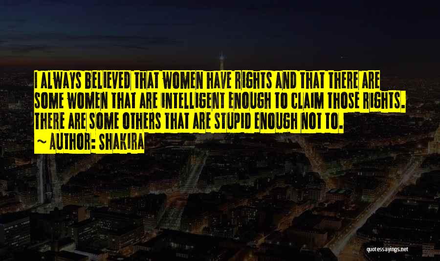 Shakira Quotes: I Always Believed That Women Have Rights And That There Are Some Women That Are Intelligent Enough To Claim Those